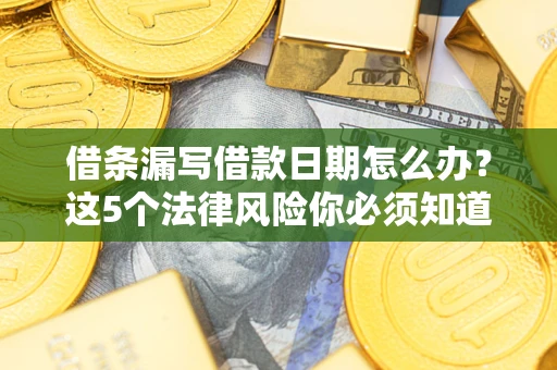北京借条漏写借款日期怎么办？这5个法律风险你必须知道