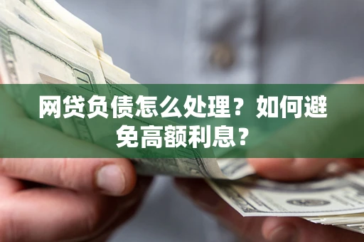 北京网贷负债怎么处理？如何避免高额利息？