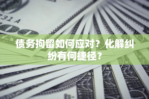 北京债务拘留如何应对？化解纠纷有何捷径？