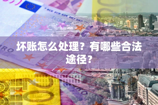 北京坏账怎么处理？有哪些合法途径？