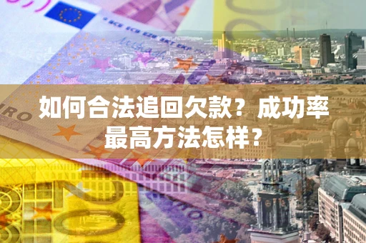 北京如何合法追回欠款？成功率最高方法怎样？