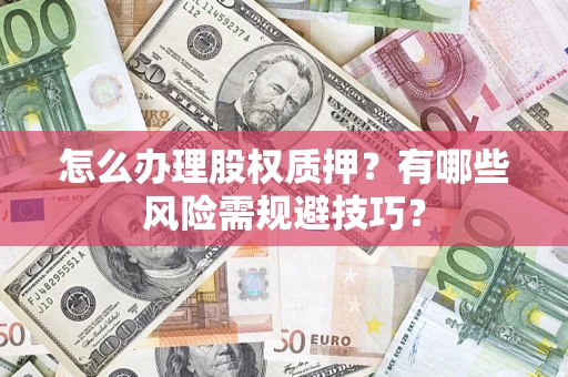 北京怎么办理股权质押？有哪些风险需规避技巧？
