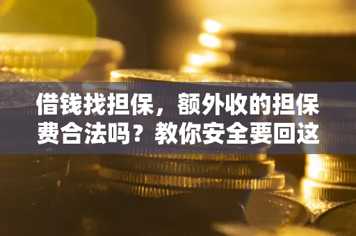 北京借钱找担保，额外收的担保费合法吗？教你安全要回这笔钱