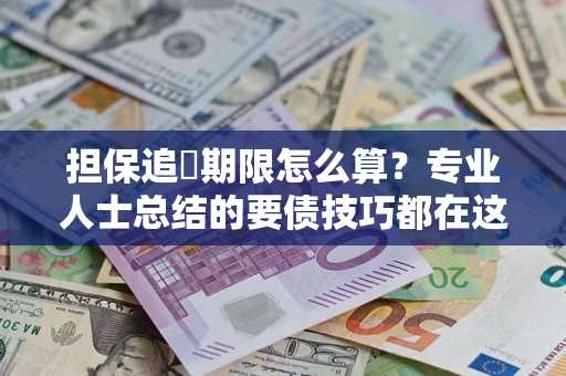 北京担保追償期限怎么算？专业人士总结的要债技巧都在这里了