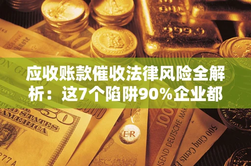 北京应收账款催收法律风险全解析：这7个陷阱90%企业都踩过（含合规应对指南）