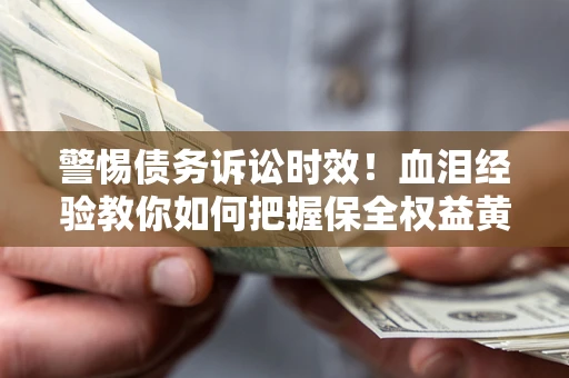 北京警惕债务诉讼时效！血泪经验教你如何把握保全权益黄金期
