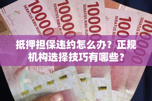 北京抵押担保违约怎么办？正规机构选择技巧有哪些？