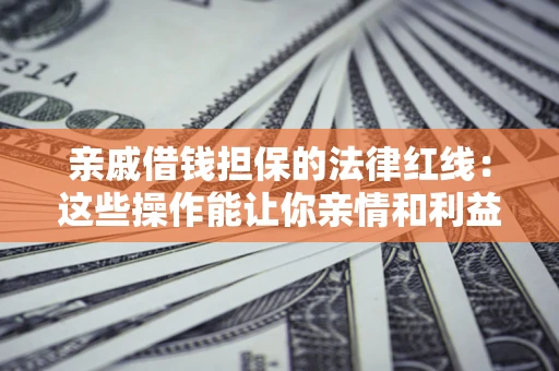 北京亲戚借钱担保的法律红线：这些操作能让你亲情和利益两不误