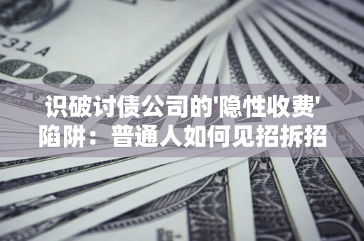 北京识破讨债公司的'隐性收费'陷阱：普通人如何见招拆招？