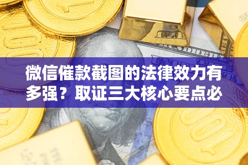 北京微信催款截图的法律效力有多强？取证三大核心要点必须知道！