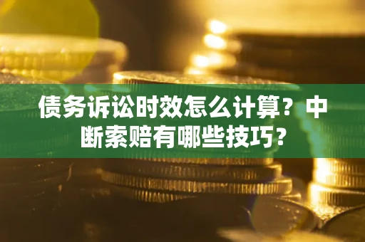 北京债务诉讼时效怎么计算？中断索赔有哪些技巧？