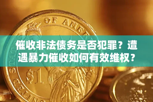 北京催收非法债务是否犯罪?遭遇暴力催收如何有效维权? 北京催收非法债务是否犯罪?遭遇暴力催收如何有效维权?
