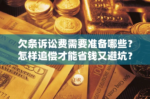 北京欠条诉讼费需要准备哪些？怎样追偿才能省钱又避坑？