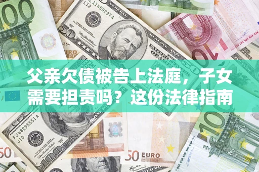 北京父亲欠债被告上法庭，子女需要担责吗？这份法律指南必须看完