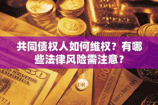 北京共同债权人如何维权？有哪些法律风险需注意？