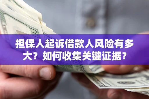 北京担保人起诉借款人风险有多大？如何收集关键证据？