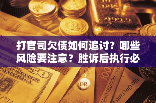 北京打官司欠债如何追讨？哪些风险要注意？胜诉后执行必看！