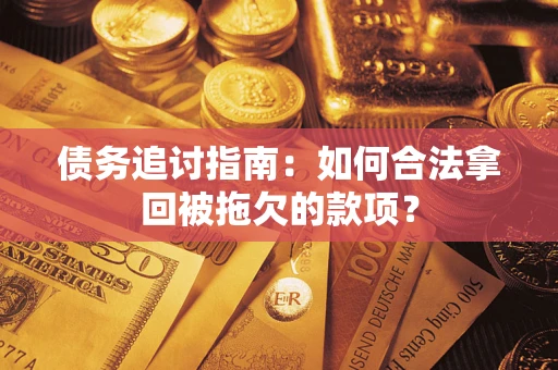 北京债务追讨指南：如何合法拿回被拖欠的款项？