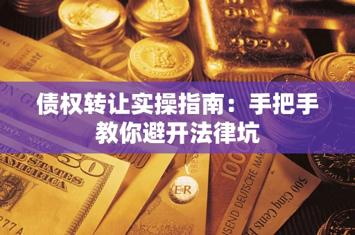 北京债权转让实操指南：手把手教你避开法律坑