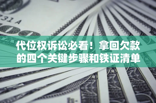 北京代位权诉讼必看!拿回欠款的四个关键步骤和铁证清单 北京代位权诉讼必看!拿回欠款的四个关键步骤和铁证清单