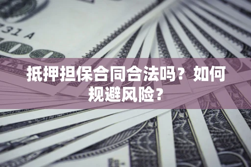 北京抵押担保合同合法吗？如何规避风险？