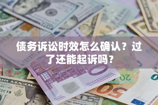 北京债务诉讼时效怎么确认？过了还能起诉吗？