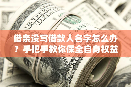 北京借条没写借款人名字怎么办？手把手教你保全自身权益
