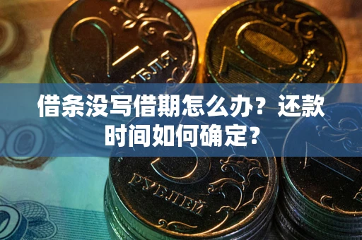 北京借条没写借期怎么办？还款时间如何确定？