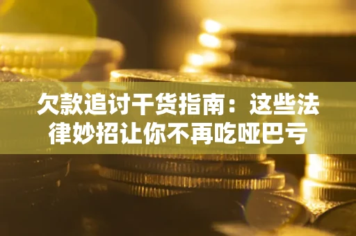 北京欠款追讨干货指南：这些法律妙招让你不再吃哑巴亏