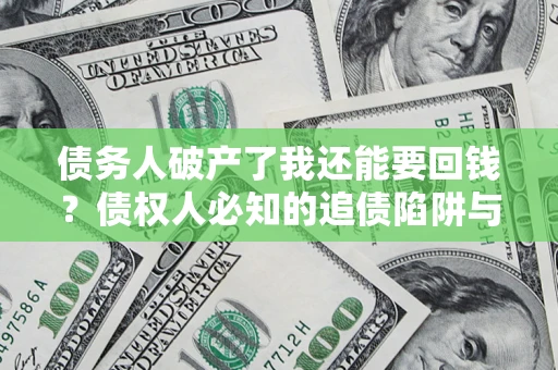 北京债务人破产了我还能要回钱？债权人必知的追债陷阱与破局之道