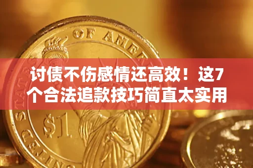 北京讨债不伤感情还高效！这7个合法追款技巧简直太实用
