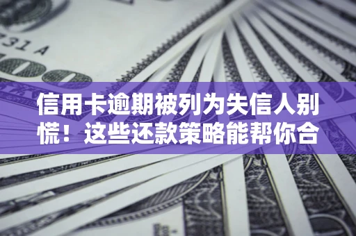 北京信用卡逾期被列为失信人别慌！这些还款策略能帮你合法止损