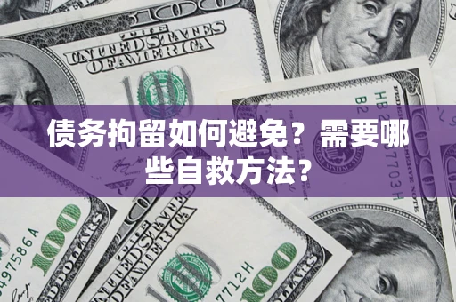北京债务拘留如何避免？需要哪些自救方法？