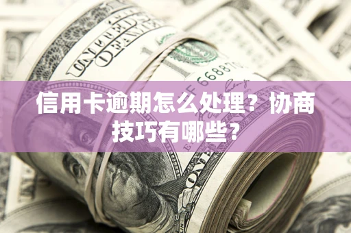 北京信用卡逾期怎么处理？协商技巧有哪些？