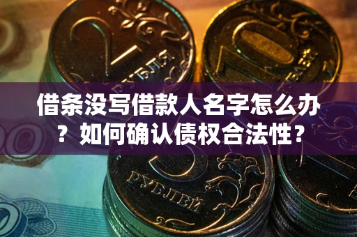 北京借条没写借款人名字怎么办？如何确认债权合法性？