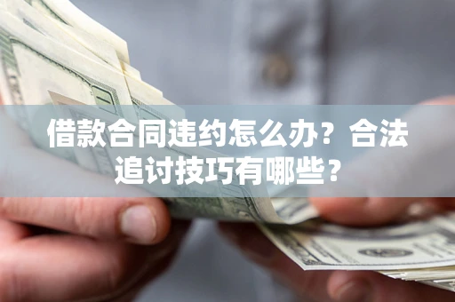 北京借款合同违约怎么办？合法追讨技巧有哪些？
