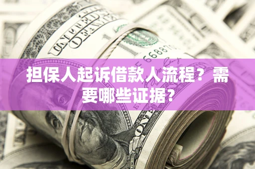 北京担保人起诉借款人流程?需要哪些证据? 北京担保人起诉借款人流程?需要哪些证据?