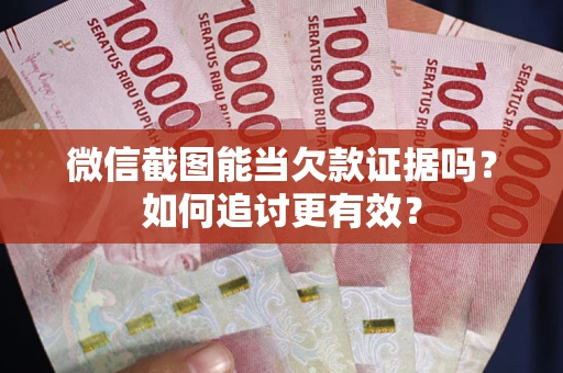 北京微信截图能当欠款证据吗？如何追讨更有效？