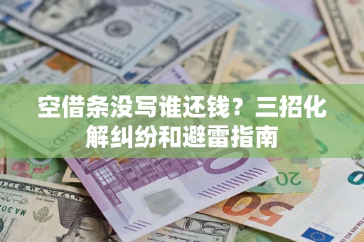北京空借条没写谁还钱？三招化解纠纷和避雷指南