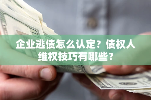 北京企业逃债怎么认定？债权人维权技巧有哪些？