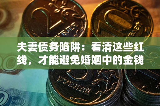 北京夫妻债务陷阱：看清这些红线，才能避免婚姻中的金钱危机