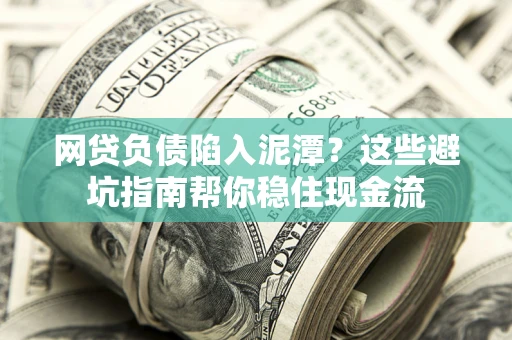 北京网贷负债陷入泥潭？这些避坑指南帮你稳住现金流