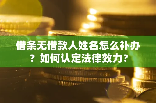 北京借条无借款人姓名怎么补办？如何认定法律效力？