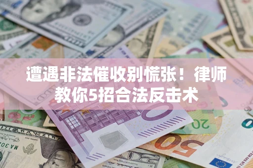 北京遭遇非法催收别慌张！律师教你5招合法反击术