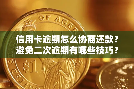 北京信用卡逾期怎么协商还款？避免二次逾期有哪些技巧？