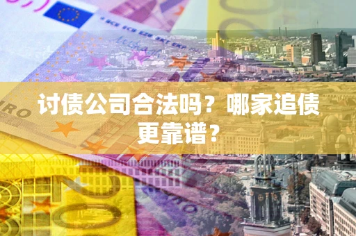 北京讨债公司合法吗？哪家追债更靠谱？