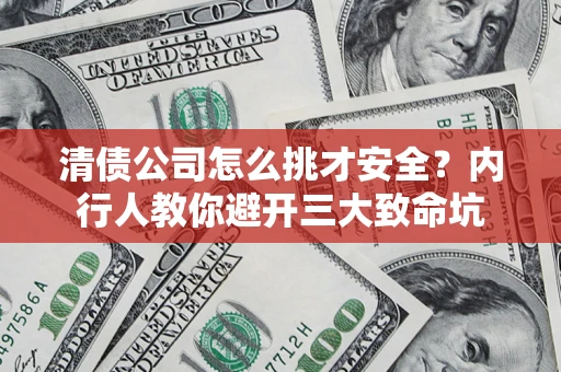 北京清债公司怎么挑才安全?内行人教你避开三大致命坑 北京清债公司怎么挑才安全?内行人教你避开三大致命坑