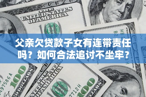 北京父亲欠贷款子女有连带责任吗？如何合法追讨不坐牢？
