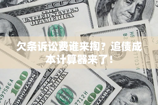 北京欠条诉讼费谁来掏？追债成本计算器来了！