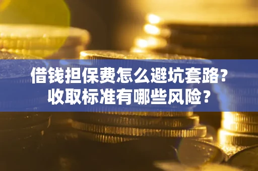北京借钱担保费怎么避坑套路?收取标准有哪些风险? 北京借钱担保费怎么避坑套路?收取标准有哪些风险?